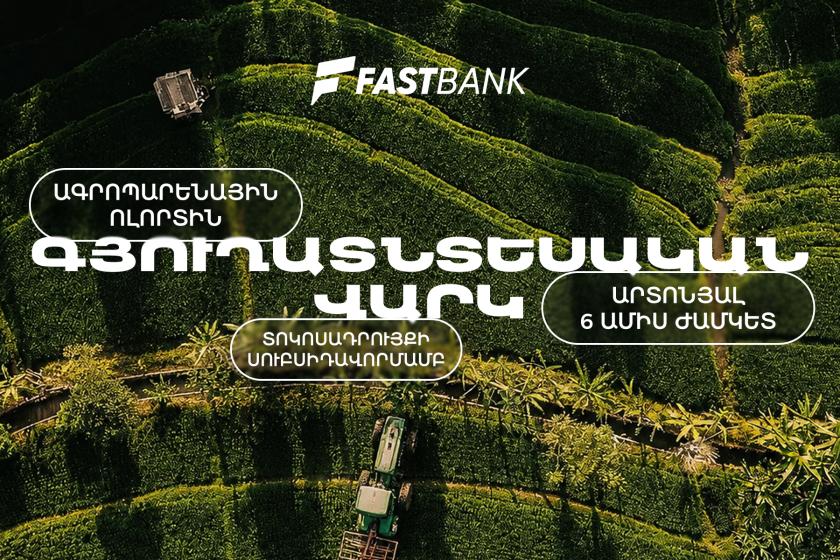 Ֆասթ Բանկն առաջարկում է գյուղատնտեսական վարկ պետական սուբսիդավորման ծրագրով